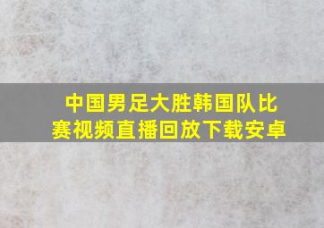 中国男足大胜韩国队比赛视频直播回放下载安卓