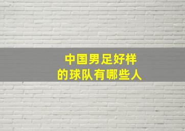 中国男足好样的球队有哪些人