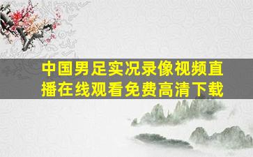 中国男足实况录像视频直播在线观看免费高清下载