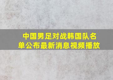 中国男足对战韩国队名单公布最新消息视频播放