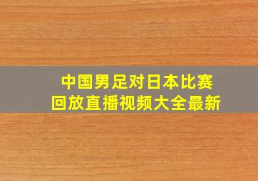 中国男足对日本比赛回放直播视频大全最新