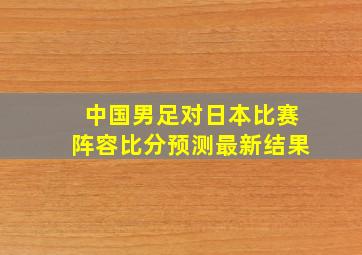 中国男足对日本比赛阵容比分预测最新结果