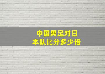 中国男足对日本队比分多少倍