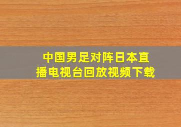 中国男足对阵日本直播电视台回放视频下载