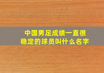 中国男足成绩一直很稳定的球员叫什么名字