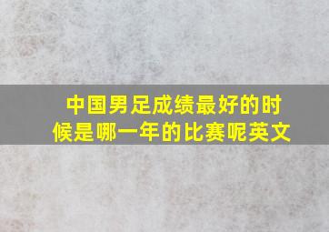 中国男足成绩最好的时候是哪一年的比赛呢英文