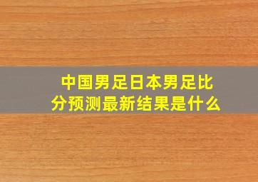 中国男足日本男足比分预测最新结果是什么