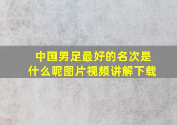 中国男足最好的名次是什么呢图片视频讲解下载