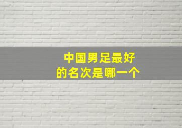 中国男足最好的名次是哪一个