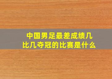 中国男足最差成绩几比几夺冠的比赛是什么