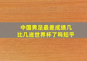 中国男足最差成绩几比几进世界杯了吗知乎