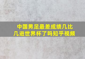 中国男足最差成绩几比几进世界杯了吗知乎视频