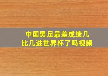 中国男足最差成绩几比几进世界杯了吗视频