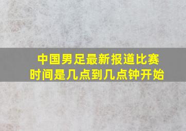 中国男足最新报道比赛时间是几点到几点钟开始