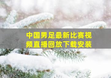 中国男足最新比赛视频直播回放下载安装