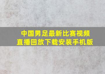 中国男足最新比赛视频直播回放下载安装手机版