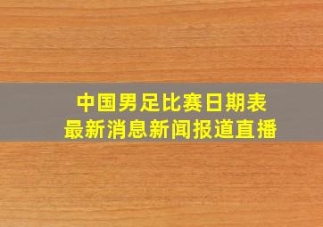 中国男足比赛日期表最新消息新闻报道直播