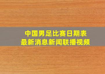 中国男足比赛日期表最新消息新闻联播视频