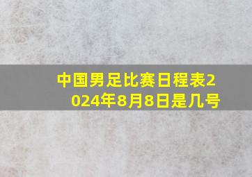 中国男足比赛日程表2024年8月8日是几号