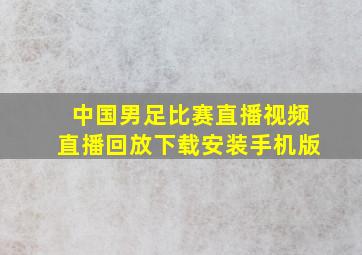 中国男足比赛直播视频直播回放下载安装手机版