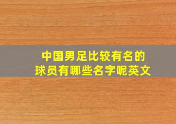 中国男足比较有名的球员有哪些名字呢英文