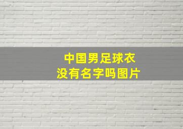 中国男足球衣没有名字吗图片