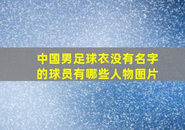 中国男足球衣没有名字的球员有哪些人物图片