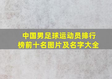 中国男足球运动员排行榜前十名图片及名字大全