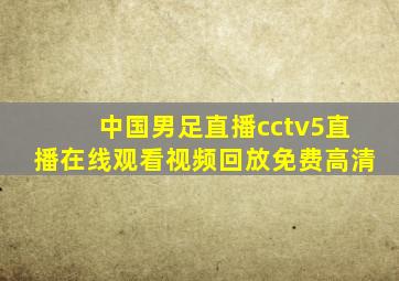 中国男足直播cctv5直播在线观看视频回放免费高清