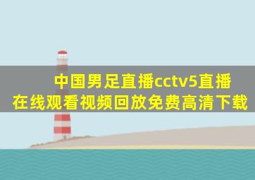 中国男足直播cctv5直播在线观看视频回放免费高清下载