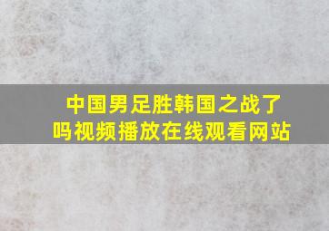 中国男足胜韩国之战了吗视频播放在线观看网站