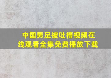 中国男足被吐槽视频在线观看全集免费播放下载