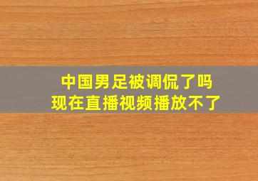 中国男足被调侃了吗现在直播视频播放不了