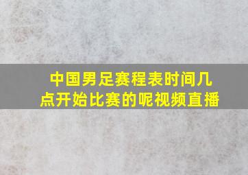 中国男足赛程表时间几点开始比赛的呢视频直播