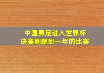 中国男足进入世界杯决赛圈是哪一年的比赛