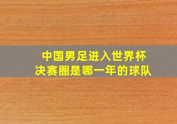 中国男足进入世界杯决赛圈是哪一年的球队