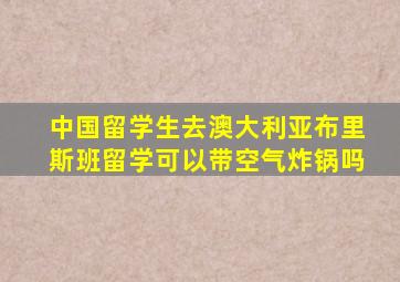 中国留学生去澳大利亚布里斯班留学可以带空气炸锅吗