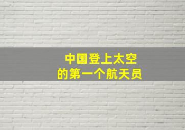 中国登上太空的第一个航天员