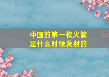 中国的第一枚火箭是什么时候发射的