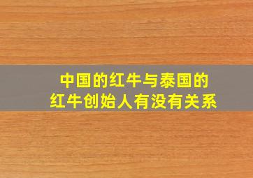 中国的红牛与泰国的红牛创始人有没有关系