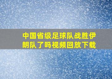 中国省级足球队战胜伊朗队了吗视频回放下载