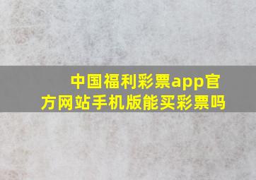 中国福利彩票app官方网站手机版能买彩票吗