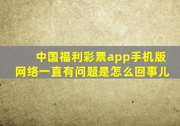 中国福利彩票app手机版网络一直有问题是怎么回事儿