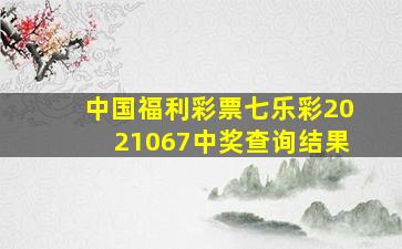 中国福利彩票七乐彩2021067中奖查询结果