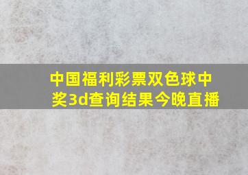 中国福利彩票双色球中奖3d查询结果今晚直播