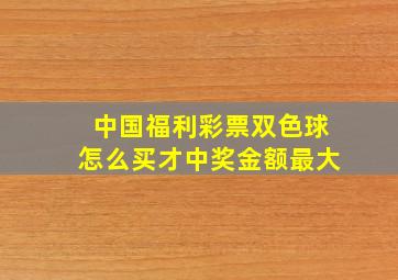 中国福利彩票双色球怎么买才中奖金额最大