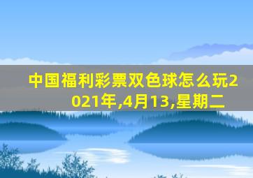 中国福利彩票双色球怎么玩2021年,4月13,星期二