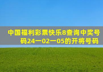 中国福利彩票快乐8查询中奖号码24一02一05的开将号码