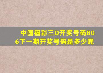 中国福彩三D开奖号码806下一期开奖号码是多少呢