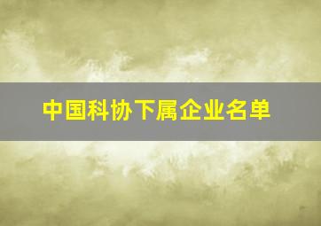 中国科协下属企业名单